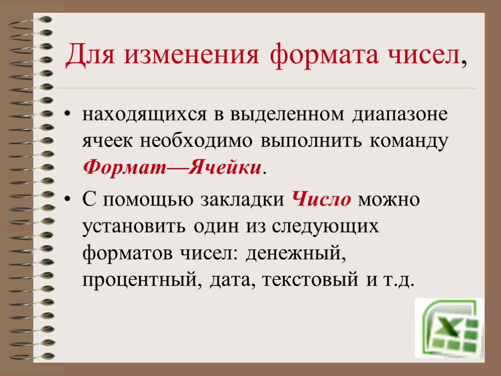 Для изменения формата чисел, находящихся в выделенном диапазоне ячеек необходимо выполнить команду Формат—Ячейки. С